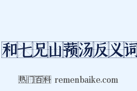 和七兄山蓣汤反义词是什么意思的图片